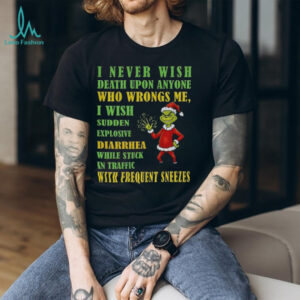 Grinch Santa hat I never wish death upon anyone who wrongs me I wish sudden explosive diarrhea Christmas shirt