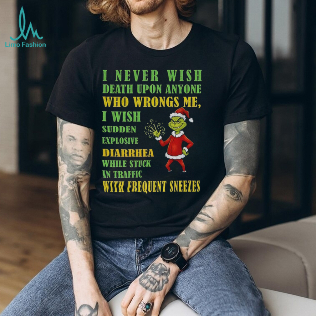 Grinch Santa hat I never wish death upon anyone who wrongs me I wish sudden explosive diarrhea Christmas shirt Grinch Santa hat I never wish death upon anyone who wrongs me I wish sudden explosive diarrhea Christmas shirt