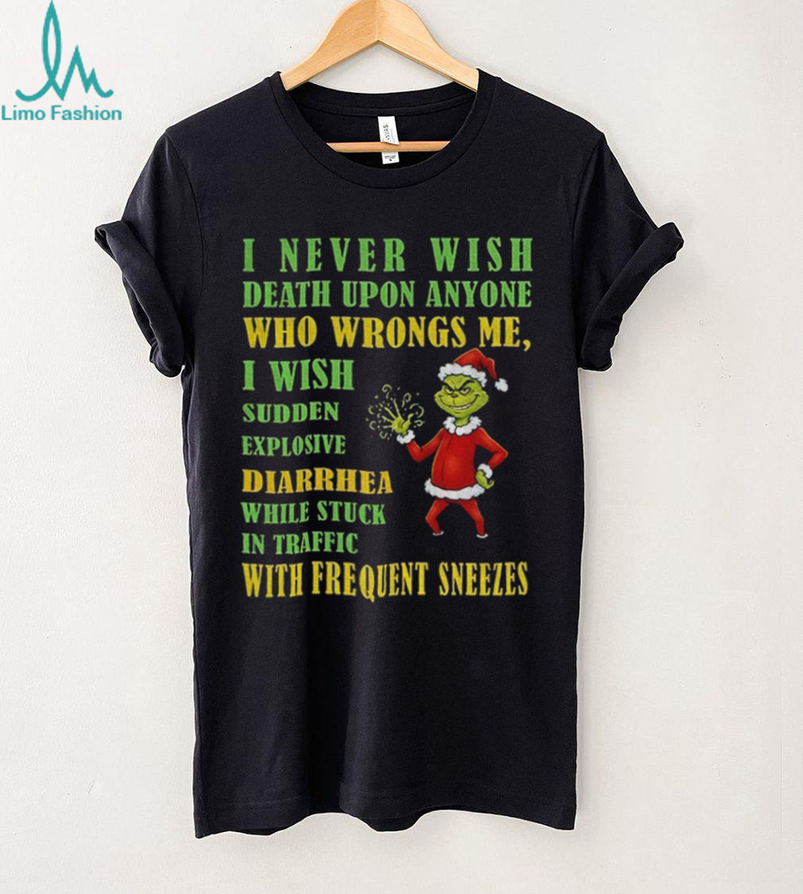 Grinch Santa hat I never wish death upon anyone who wrongs me I wish sudden explosive diarrhea Christmas shirt Grinch Santa hat I never wish death upon anyone who wrongs me I wish sudden explosive diarrhea Christmas shirt