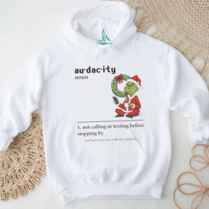 Grinch Santa hat audacity definition not calling or texting before stopping by and here you are Christmas shirt