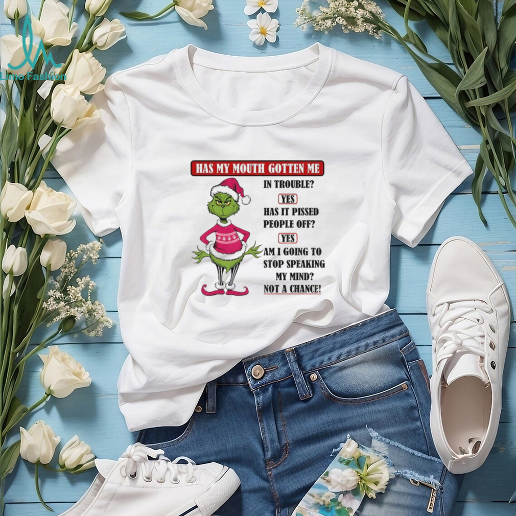 Grinch Santa hat has my mouth gotten me in trouble yes has it pissed peple off yes am I going to stop Christmas shirt Grinch Santa hat has my mouth gotten me in trouble yes has it pissed peple off yes am I going to stop Christmas shirt