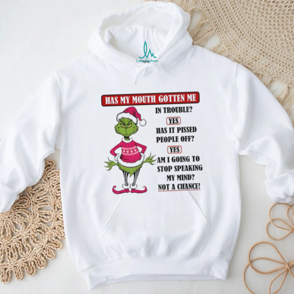 Grinch Santa hat has my mouth gotten me in trouble yes has it pissed peple off yes am I going to stop Christmas shirt Grinch Santa hat has my mouth gotten me in trouble yes has it pissed peple off yes am I going to stop Christmas shirt