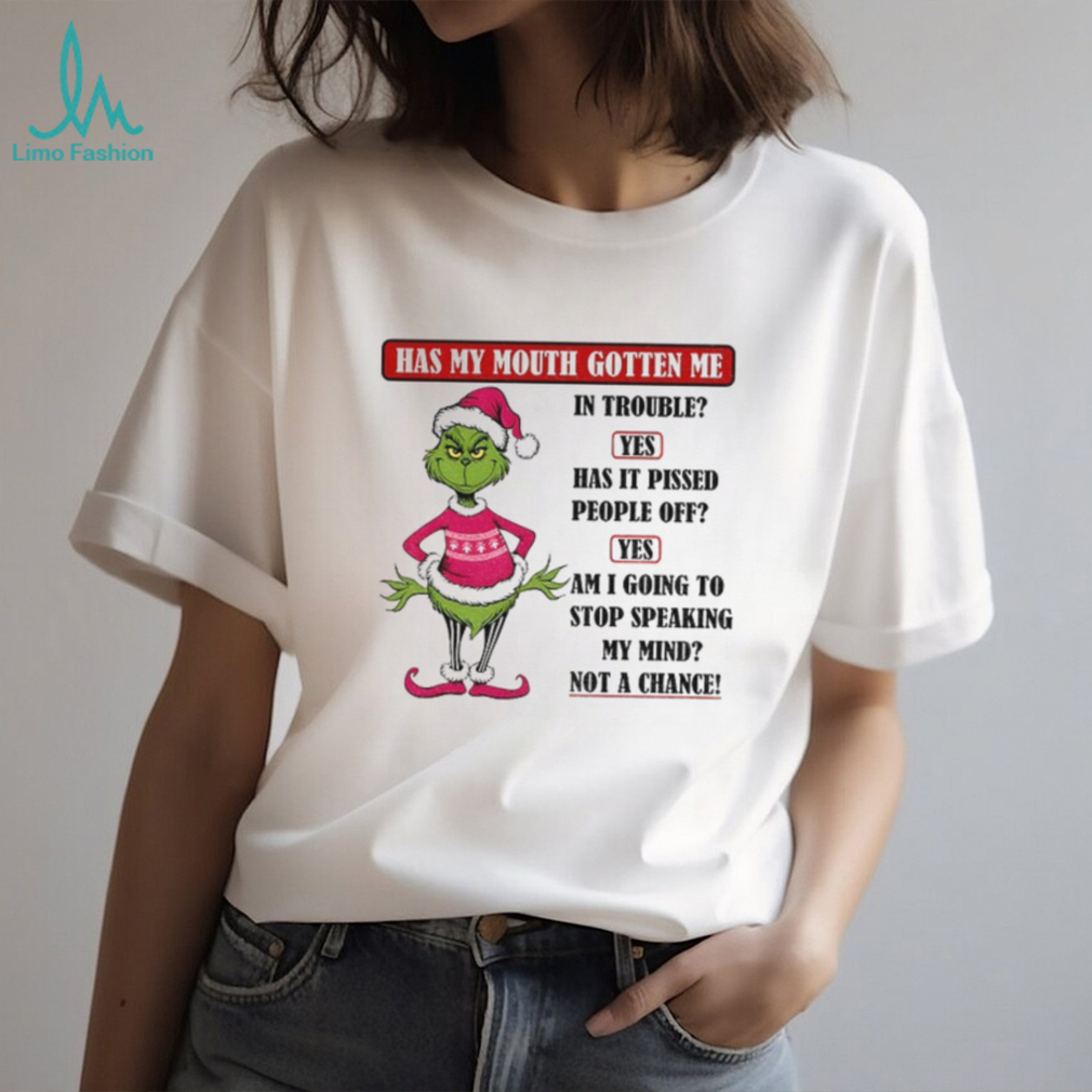 Grinch Santa hat has my mouth gotten me in trouble yes has it pissed peple off yes am I going to stop Christmas shirt Grinch Santa hat has my mouth gotten me in trouble yes has it pissed peple off yes am I going to stop Christmas shirt
