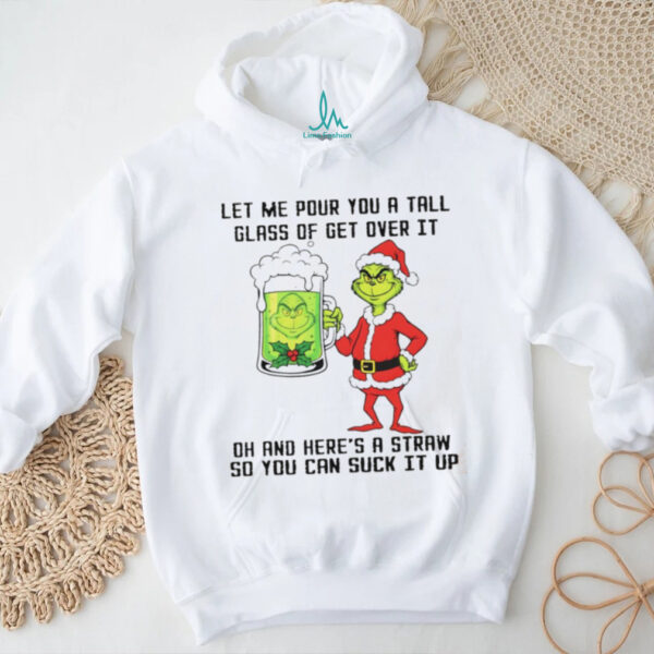 Grinch Santa hat let me pour you a tall glass of get over it dh and here’s a straw so you can suck it up Christmas shirt