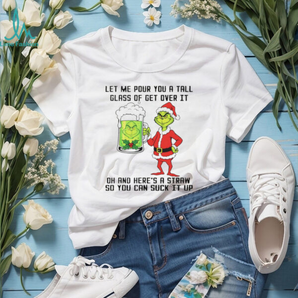 Grinch Santa hat let me pour you a tall glass of get over it dh and here’s a straw so you can suck it up Christmas shirt