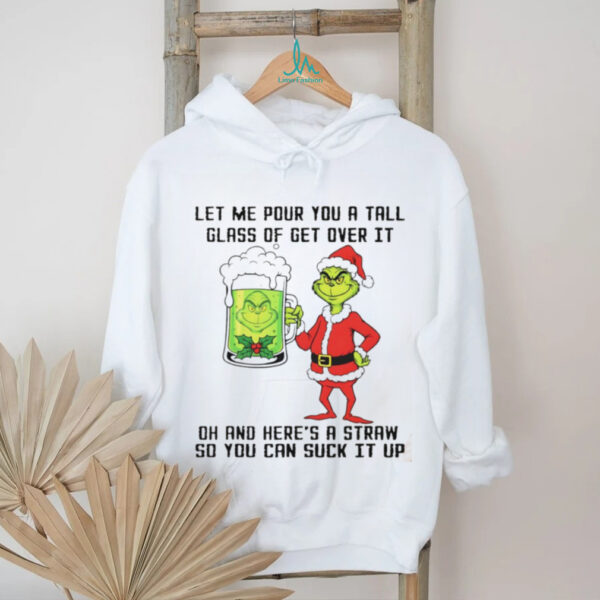 Grinch Santa hat let me pour you a tall glass of get over it dh and here’s a straw so you can suck it up Christmas shirt
