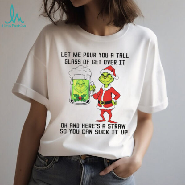 Grinch Santa hat let me pour you a tall glass of get over it dh and here’s a straw so you can suck it up Christmas shirt