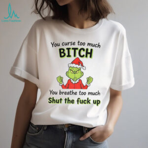 Grinch Santa hat you curse too much bitch you breathe too much shut the fuck up Christmas shirt