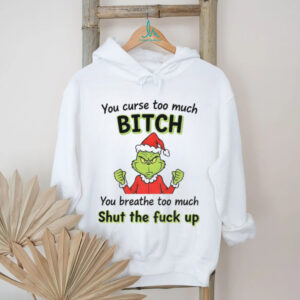Grinch Santa hat you curse too much bitch you breathe too much shut the fuck up Christmas shirt