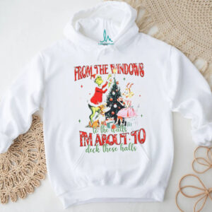 Grinch from the windows to the walls I’m about to deck these halls Christmas shirt