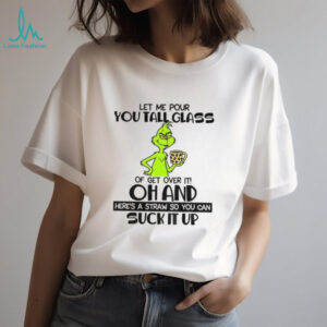 Grinch let me pour you tall glass of get over it oh and here’s a straw so you can suck it up Christmas shirt