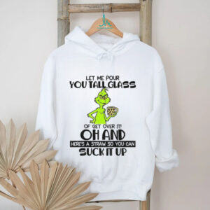 Grinch let me pour you tall glass of get over it oh and here’s a straw so you can suck it up Christmas shirt