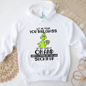 Grinch let me pour you tall glass of get over it oh and here’s a straw so you can suck it up Christmas shirt