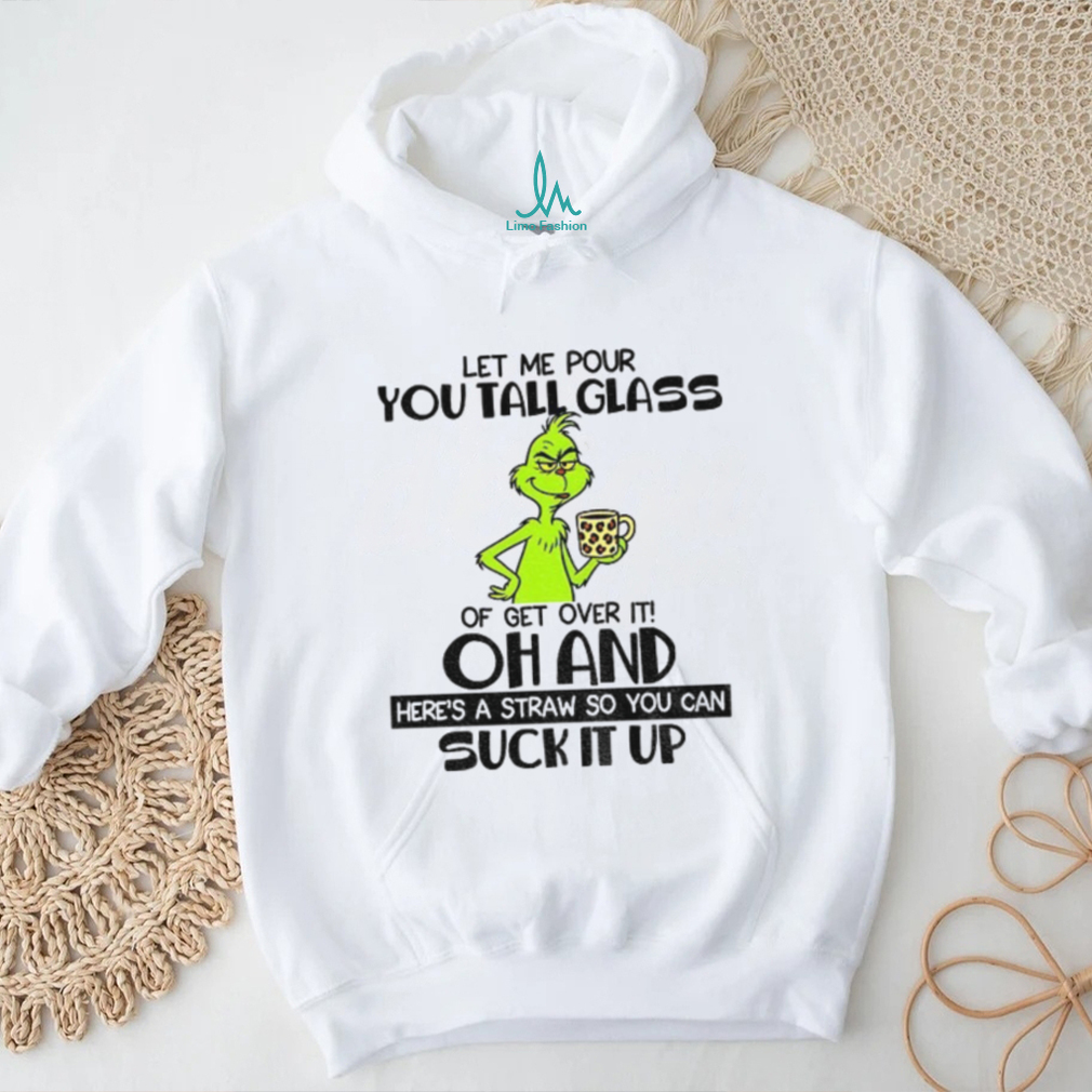 Grinch let me pour you tall glass of get over it oh and here’s a straw so you can suck it up Christmas shirt Grinch let me pour you tall glass of get over it oh and here’s a straw so you can suck it up Christmas shirt