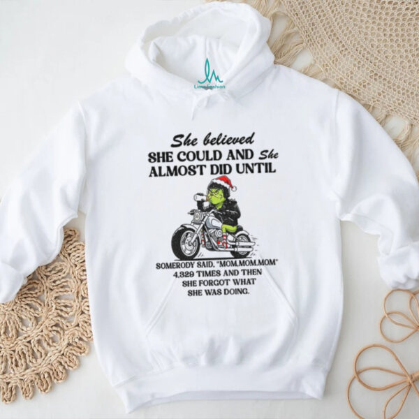 Grinch racing she believed she could and she almost did until somebody said mom mom mom Christmas shirt