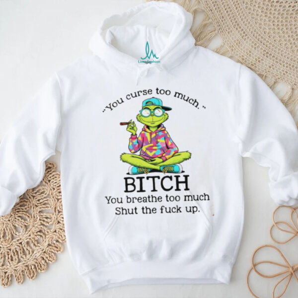 Grinch smoking you curse too much bitch you breathe too much shut the fuck up shirt