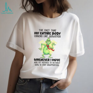 Grinch the fact that my entire body cracks like glowstick crack crack whenever I move Christmas shirt