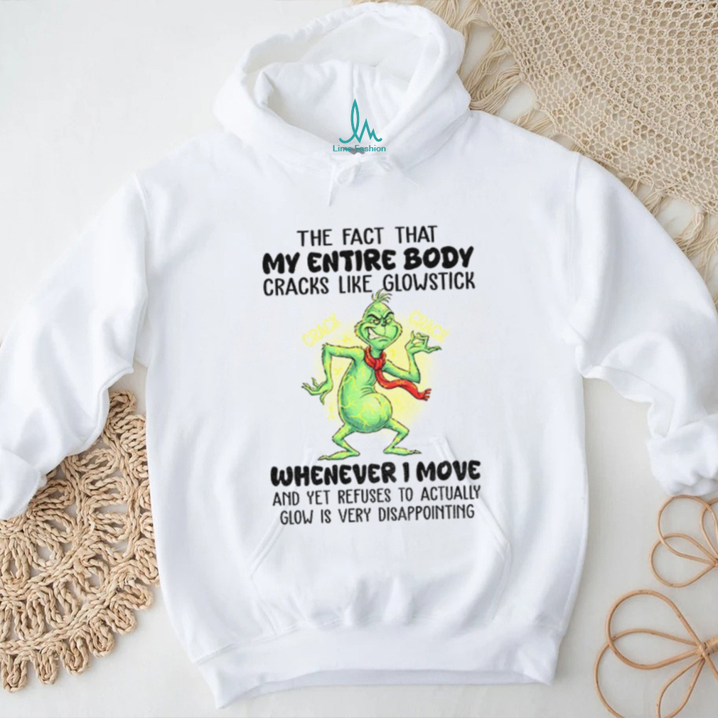 Grinch the fact that my entire body cracks like glowstick crack crack whenever I move Christmas shirt Grinch the fact that my entire body cracks like glowstick crack crack whenever I move Christmas shirt