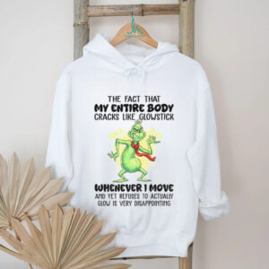 Grinch the fact that my entire body cracks like glowstick crack crack whenever I move Christmas shirt