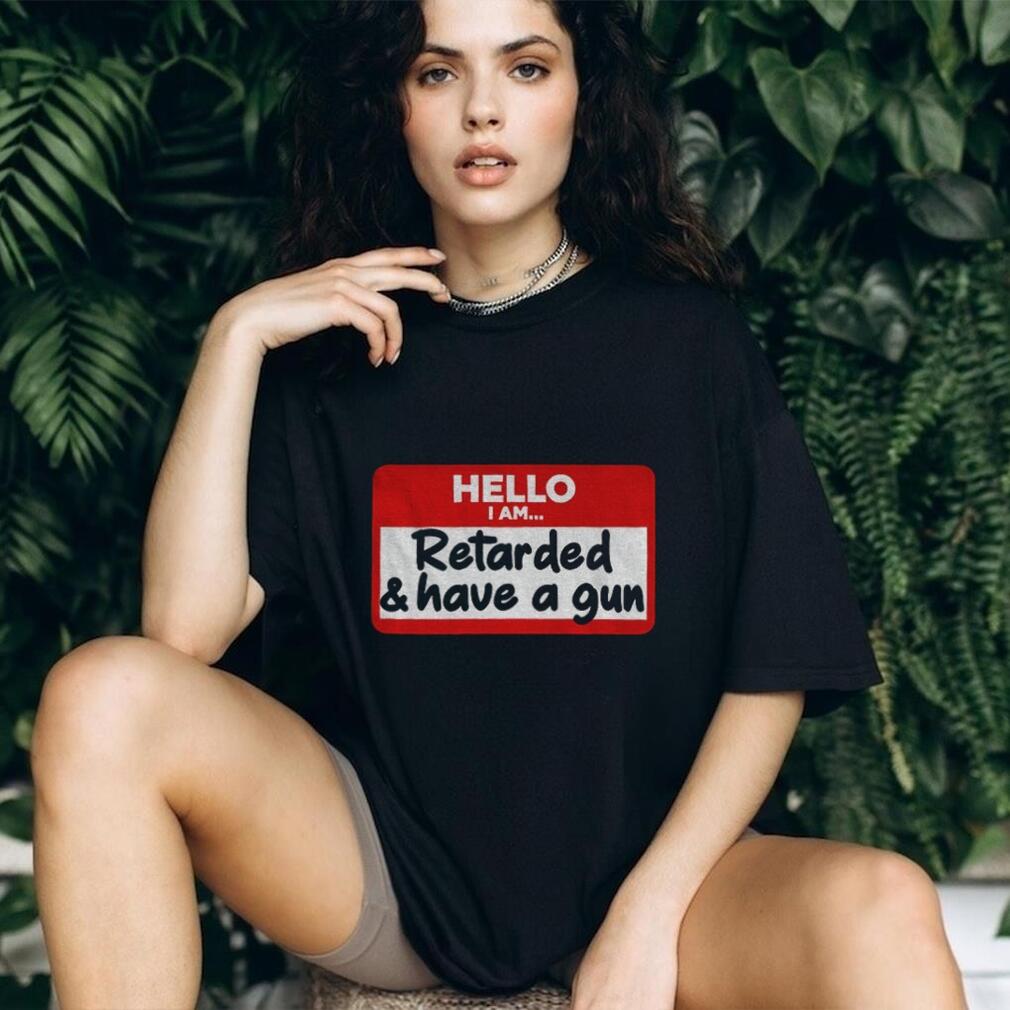 Hello I am retarded and have a gun shirt Hello I am retarded and have a gun shirt