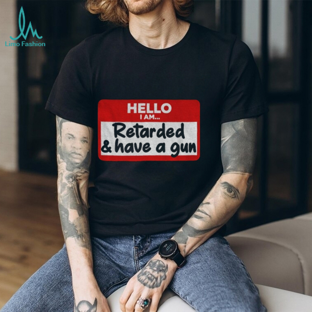 Hello I am retarded and have a gun shirt Hello I am retarded and have a gun shirt