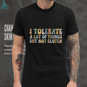 I Tolerate A Lot Of Things But Not Gluten shirt