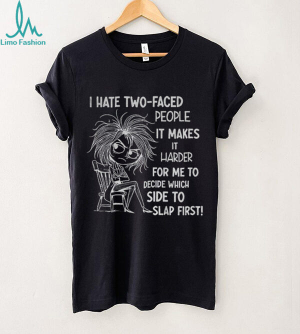 I hate two faced people it makes it harder for me to decide which side to slap first shirt