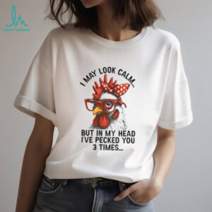 I may look calm but in my head I’ve pecked you three times funny shirt