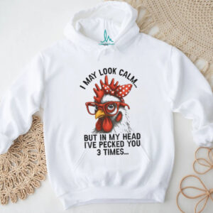 I may look calm but in my head I’ve pecked you three times funny shirt