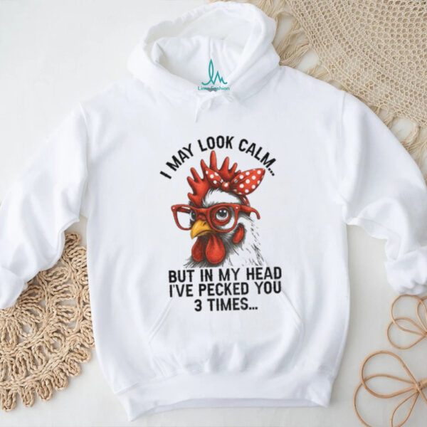 I may look calm but in my head I’ve pecked you three times funny shirt