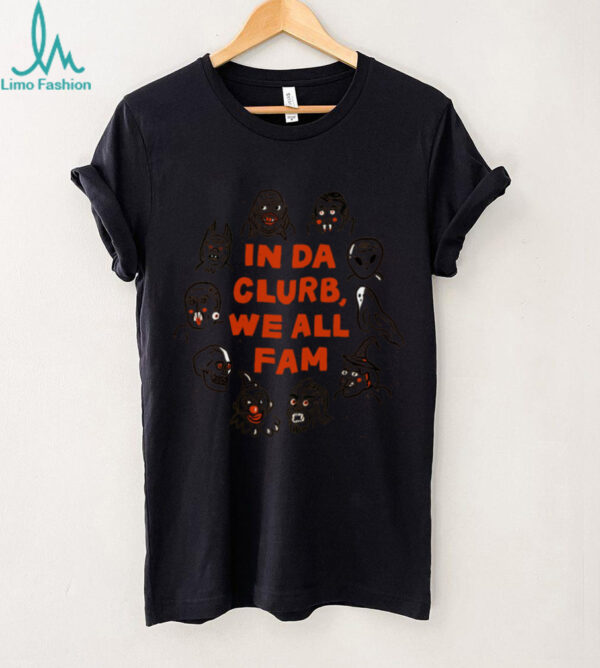 In Da Clurb, We All Fam T Shirt