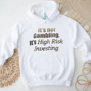 It’s not Gambling it’s high risk investing shirt