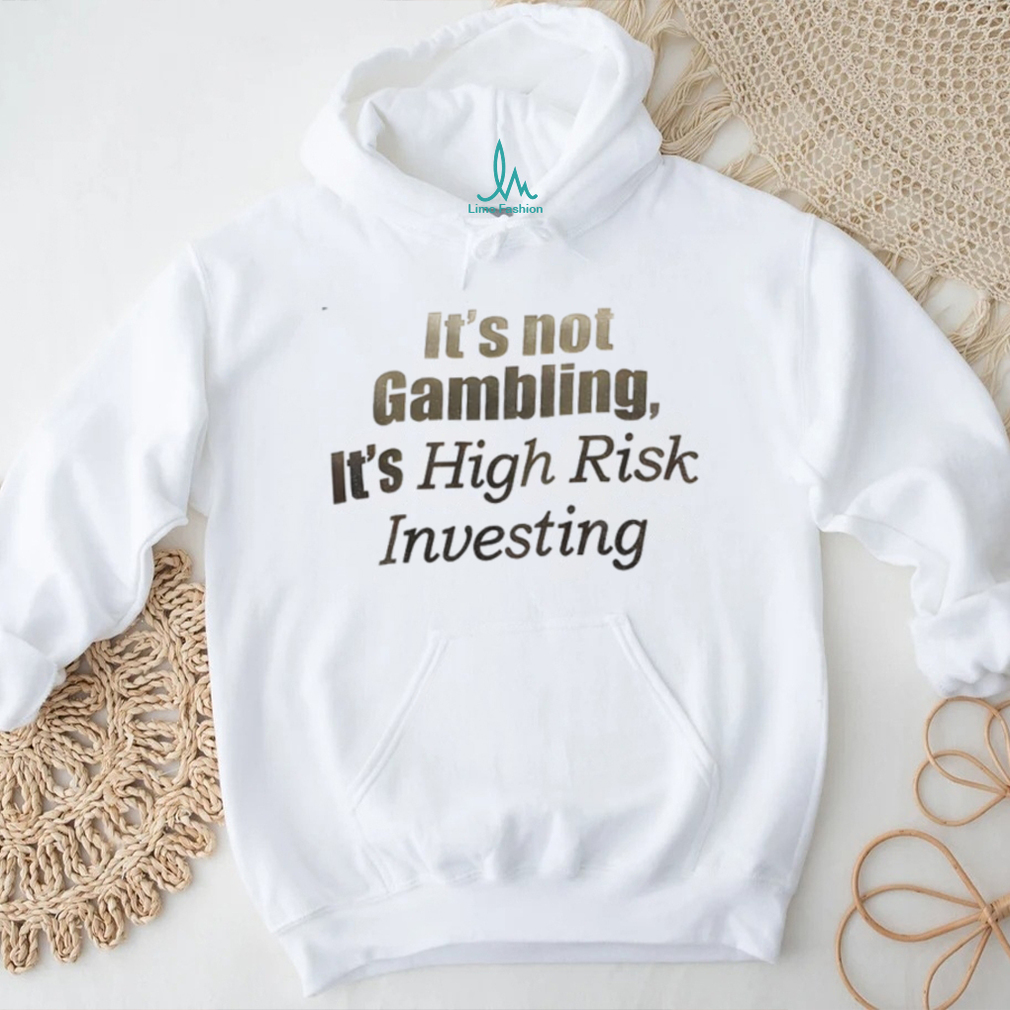 It’s not Gambling it’s high risk investing shirt It’s not Gambling it’s high risk investing shirt