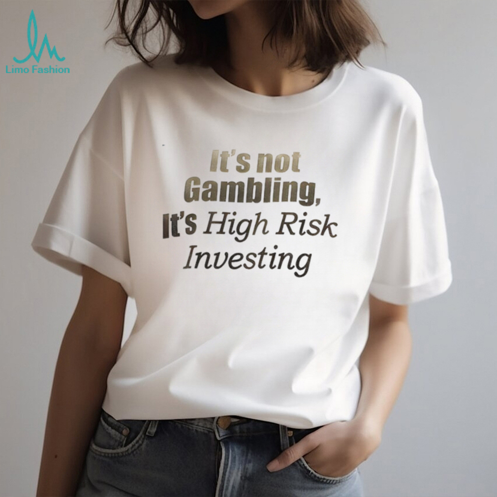 It’s not Gambling it’s high risk investing shirt It’s not Gambling it’s high risk investing shirt