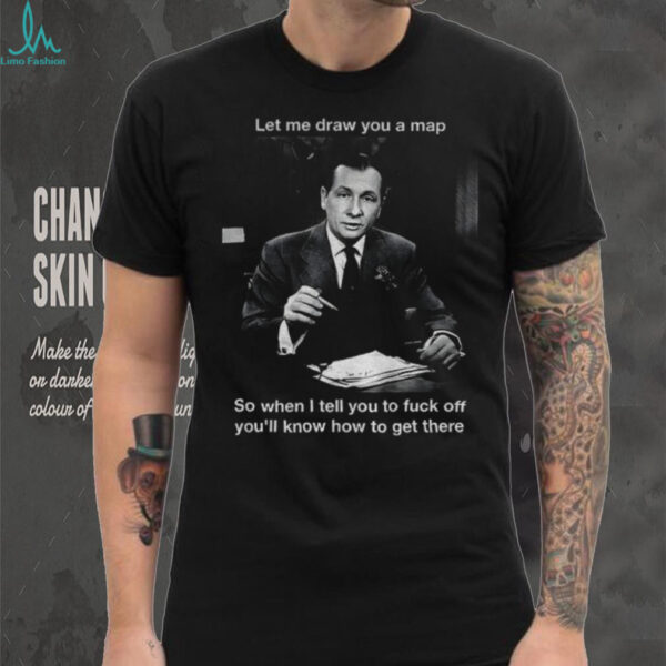 John Cameron Swayze Camel News Caravan let me draw you a map so when I tell you to fuck off you’ll know shirt