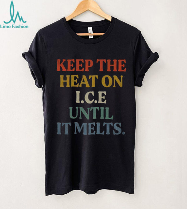Keep the heat on ICE until it melts shirt