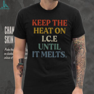 Keep the heat on ICE until it melts shirt