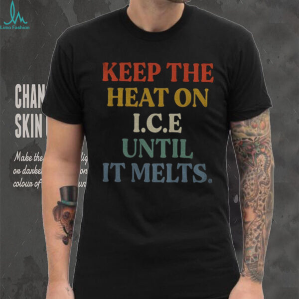 Keep the heat on ICE until it melts shirt