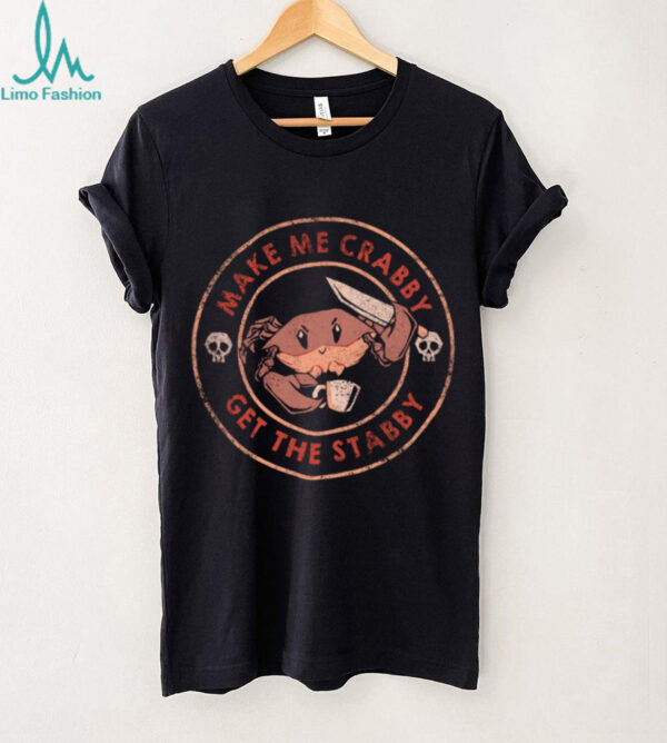 Make Me Crabby Get The Stabby shirt
