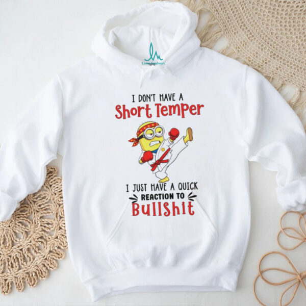 Minion I don’t have a short temper I just have a quick reaction to bullshit shirt