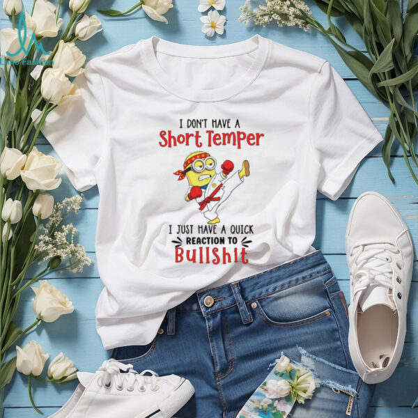 Minion I don’t have a short temper I just have a quick reaction to bullshit shirt