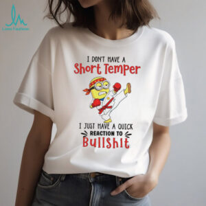 Minion I don’t have a short temper I just have a quick reaction to bullshit shirt