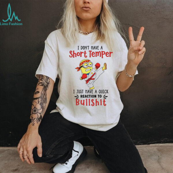 Minion I don’t have a short temper I just have a quick reaction to bullshit shirt
