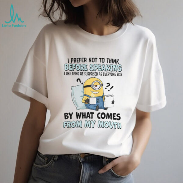 Minion I prefer not to think before speaking I like being as surprised as everyone else by what comes shirt