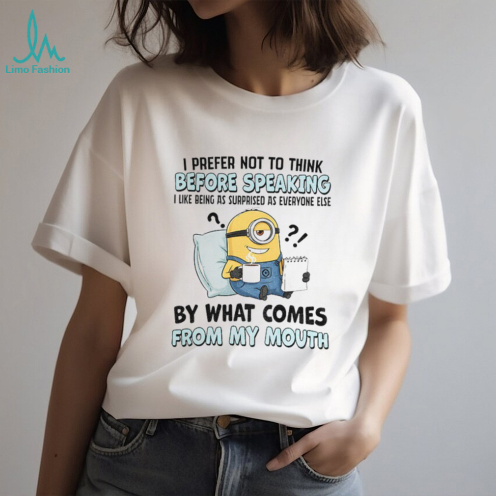 Minion I prefer not to think before speaking I like being as surprised as everyone else by what comes shirt Minion I prefer not to think before speaking I like being as surprised as everyone else by what comes shirt
