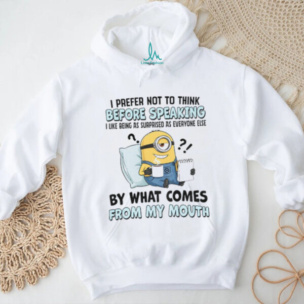 Minion I prefer not to think before speaking I like being as surprised as everyone else by what comes shirt