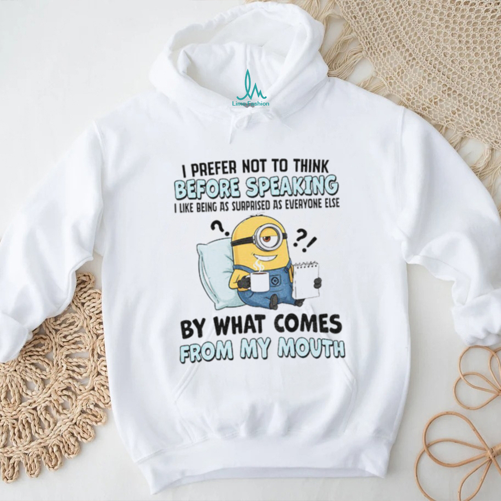 Minion I prefer not to think before speaking I like being as surprised as everyone else by what comes shirt Minion I prefer not to think before speaking I like being as surprised as everyone else by what comes shirt