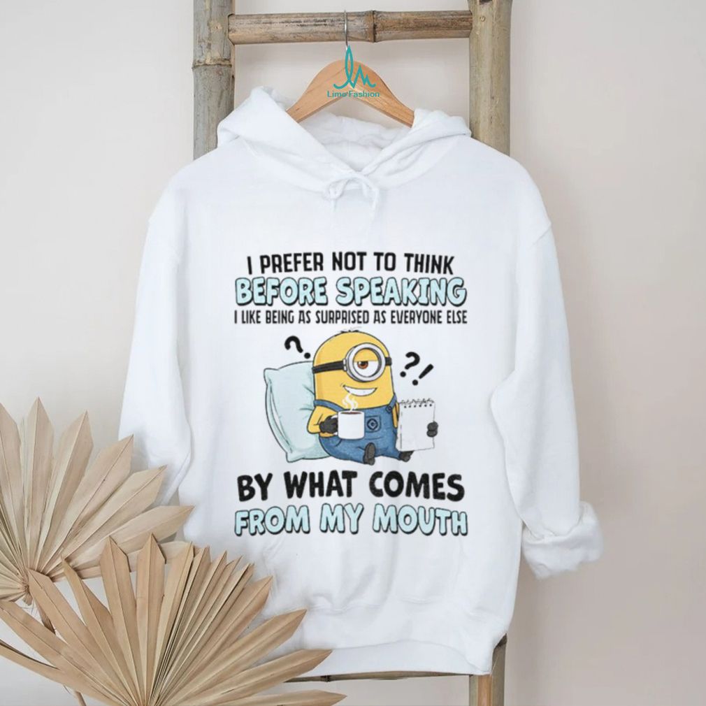 Minion I prefer not to think before speaking I like being as surprised as everyone else by what comes shirt Minion I prefer not to think before speaking I like being as surprised as everyone else by what comes shirt