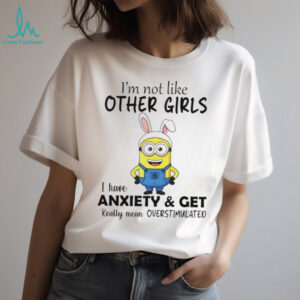 Minion bunny I’m not like other girls I have anxiety and get really mean overstimulated shirt