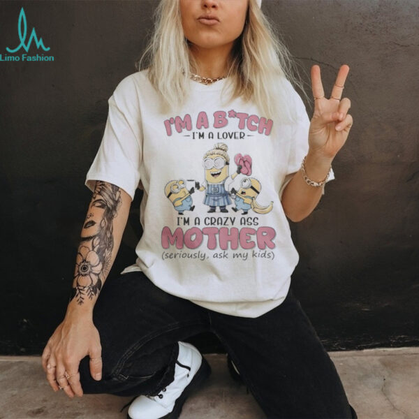 Minions Banana I’M Bitch I’M A Lover I’M A Crazy Ass Mother Seriously Ask My Kids Shirt